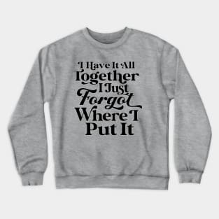 I Have it All Together, I Just Forgot Where I Put It Crewneck Sweatshirt